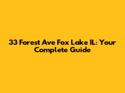 33 Forest Ave Fox Lake IL: Your Complete Guide