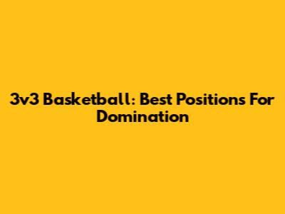 3v3 Basketball: Best Positions For Domination