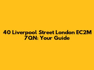 40 Liverpool Street London EC2M 7QN: Your Guide
