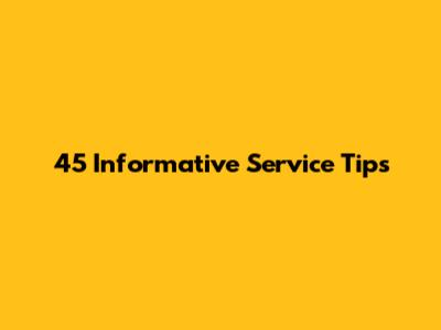 45 Informative Service Tips