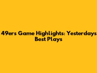 49ers Game Highlights: Yesterday's Best Plays