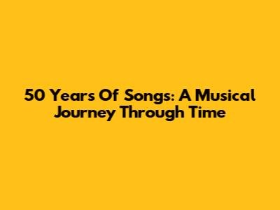 50 Years Of Songs: A Musical Journey Through Time