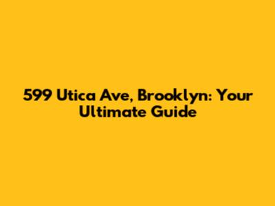 599 Utica Ave, Brooklyn: Your Ultimate Guide