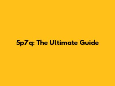 5p7q: The Ultimate Guide