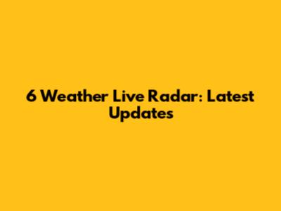6 Weather Live Radar: Latest Updates