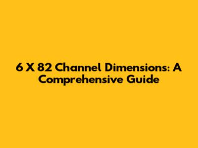6 X 82 Channel Dimensions: A Comprehensive Guide