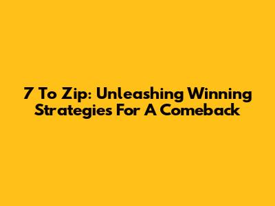 7 To Zip: Unleashing Winning Strategies For A Comeback
