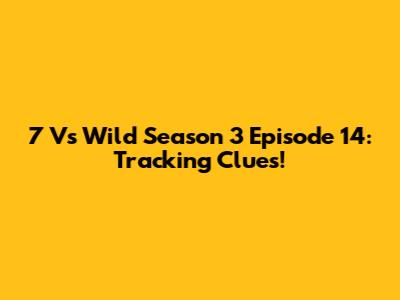 7 Vs Wild Season 3 Episode 14: Tracking Clues!