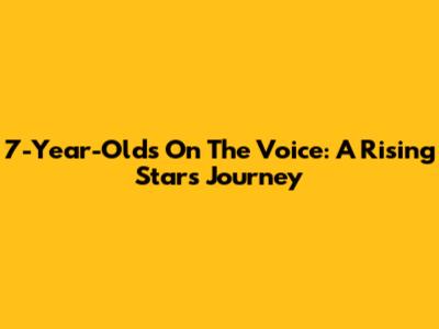 7-Year-Olds On The Voice: A Rising Star's Journey