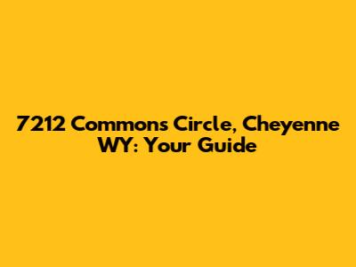 7212 Commons Circle, Cheyenne WY: Your Guide