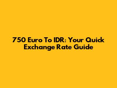 750 Euro To IDR: Your Quick Exchange Rate Guide