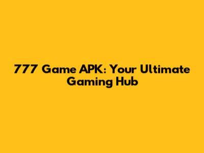 777 Game APK: Your Ultimate Gaming Hub
