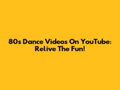 80s Dance Videos On YouTube: Relive The Fun!