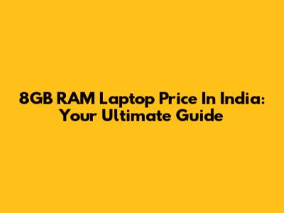 8GB RAM Laptop Price In India: Your Ultimate Guide