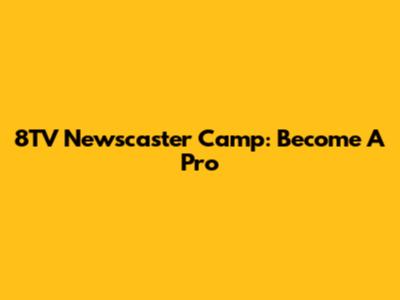 8TV Newscaster Camp: Become A Pro