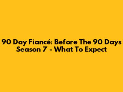 90 Day Fiancé: Before The 90 Days Season 7 - What To Expect