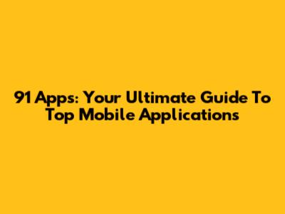 91 Apps: Your Ultimate Guide To Top Mobile Applications