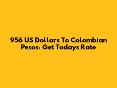 956 US Dollars To Colombian Pesos: Get Today's Rate