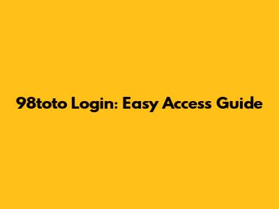 98toto Login: Easy Access Guide