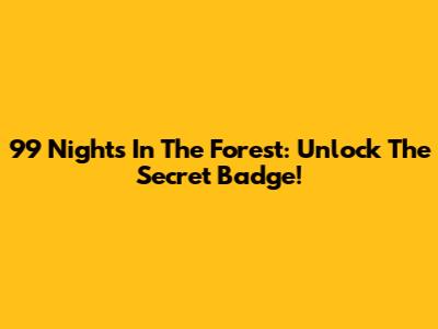 99 Nights In The Forest: Unlock The Secret Badge!