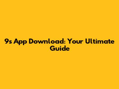 9s App Download: Your Ultimate Guide