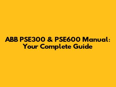 ABB PSE300 & PSE600 Manual: Your Complete Guide