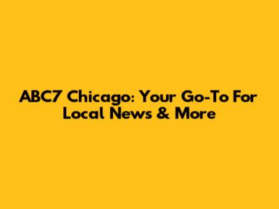ABC7 Chicago: Your Go-To For Local News & More