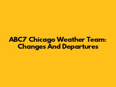 ABC7 Chicago Weather Team: Changes And Departures
