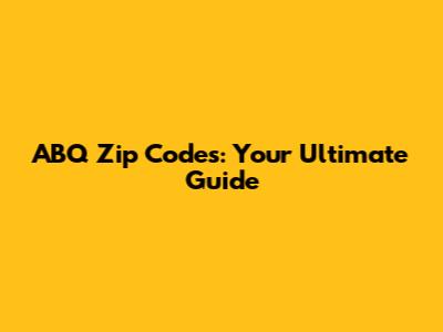 ABQ Zip Codes: Your Ultimate Guide