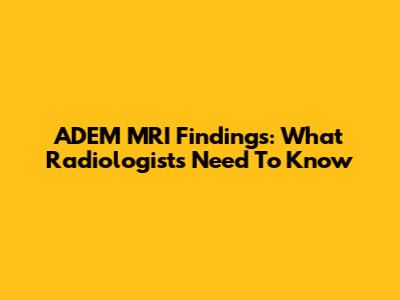 ADEM MRI Findings: What Radiologists Need To Know