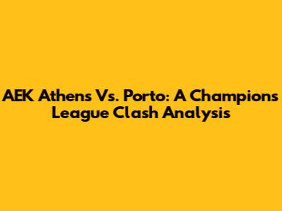 AEK Athens Vs. Porto: A Champions League Clash Analysis