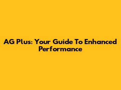 AG Plus: Your Guide To Enhanced Performance