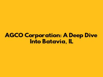 AGCO Corporation: A Deep Dive Into Batavia, IL
