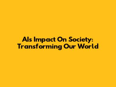 AI's Impact On Society: Transforming Our World
