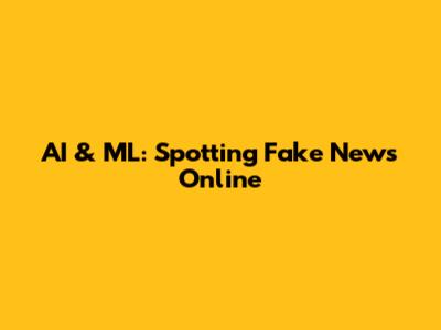 AI & ML: Spotting Fake News Online