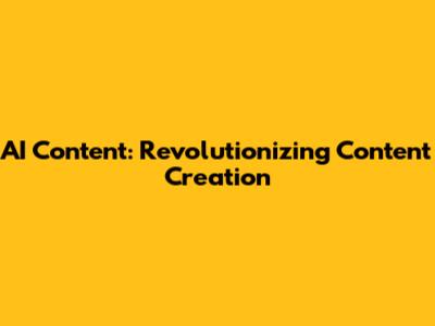 AI Content: Revolutionizing Content Creation