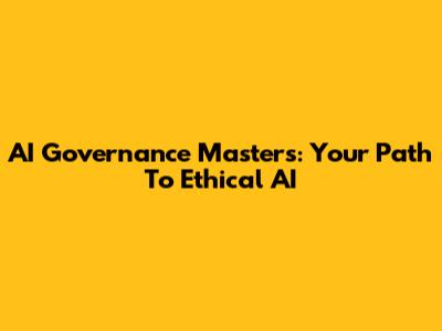 AI Governance Masters: Your Path To Ethical AI