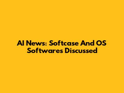 AI News: Softcase And OS Softwares Discussed