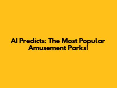 AI Predicts: The Most Popular Amusement Parks!