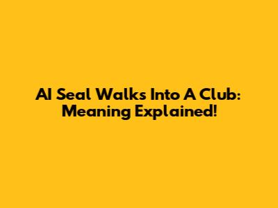 AI Seal Walks Into A Club: Meaning Explained!