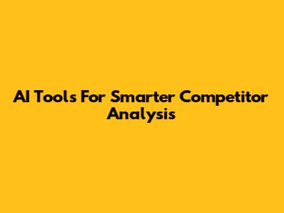 AI Tools For Smarter Competitor Analysis