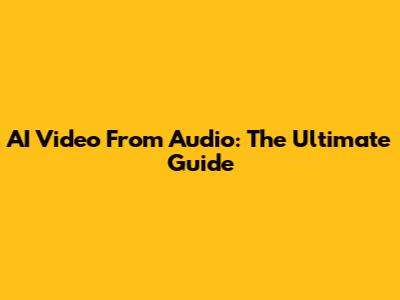 AI Video From Audio: The Ultimate Guide