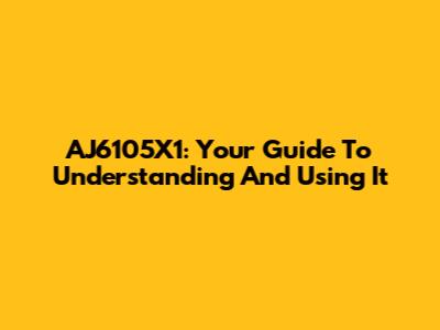 AJ6105X1: Your Guide To Understanding And Using It