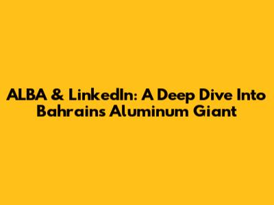 ALBA & LinkedIn: A Deep Dive Into Bahrain's Aluminum Giant