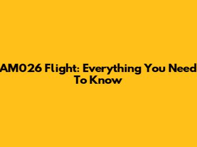AM026 Flight: Everything You Need To Know