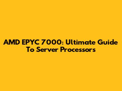 AMD EPYC 7000: Ultimate Guide To Server Processors
