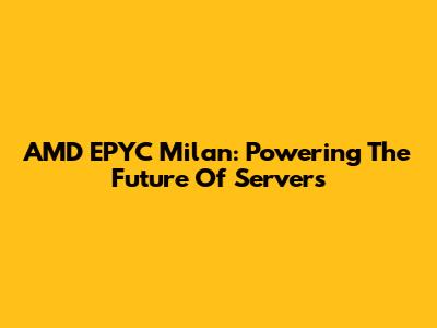 AMD EPYC Milan: Powering The Future Of Servers