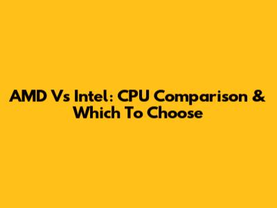 AMD Vs Intel: CPU Comparison & Which To Choose