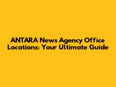 ANTARA News Agency Office Locations: Your Ultimate Guide
