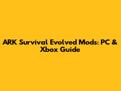 ARK Survival Evolved Mods: PC & Xbox Guide